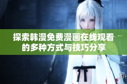 探索韩漫免费漫画在线观看的多种方式与技巧分享