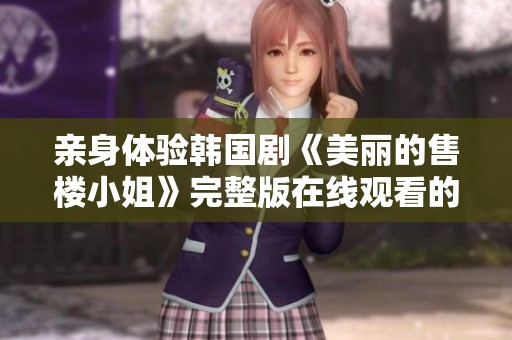 亲身体验韩国剧《美丽的售楼小姐》完整版在线观看的完美之旅