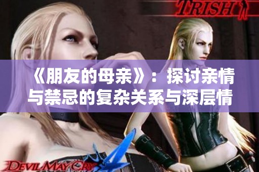 《朋友的母亲》：探讨亲情与禁忌的复杂关系与深层情感