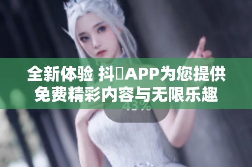 全新体验 抖抈APP为您提供免费精彩内容与无限乐趣