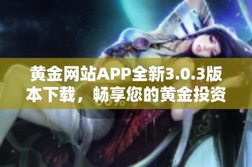 黄金网站APP全新3.0.3版本下载，畅享您的黄金投资体验