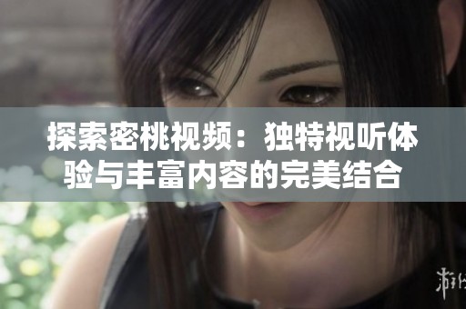 探索密桃视频：独特视听体验与丰富内容的完美结合
