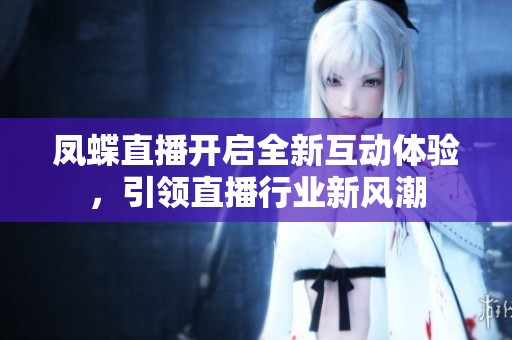 凤蝶直播开启全新互动体验，引领直播行业新风潮