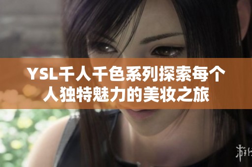 YSL千人千色系列探索每个人独特魅力的美妆之旅