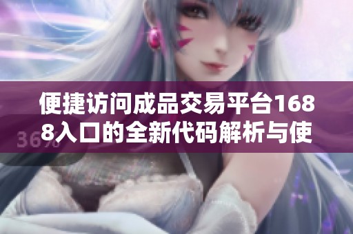 便捷访问成品交易平台1688入口的全新代码解析与使用指南