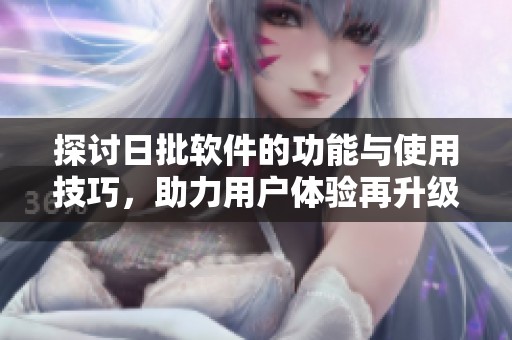 探讨日批软件的功能与使用技巧，助力用户体验再升级