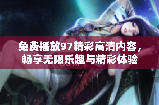 免费播放97精彩高清内容，畅享无限乐趣与精彩体验