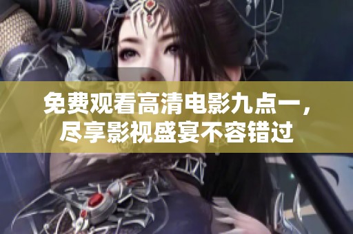 免费观看高清电影九点一，尽享影视盛宴不容错过
