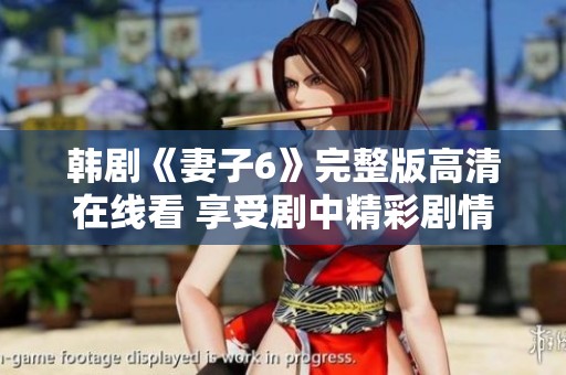韩剧《妻子6》完整版高清在线看 享受剧中精彩剧情与情感冲突