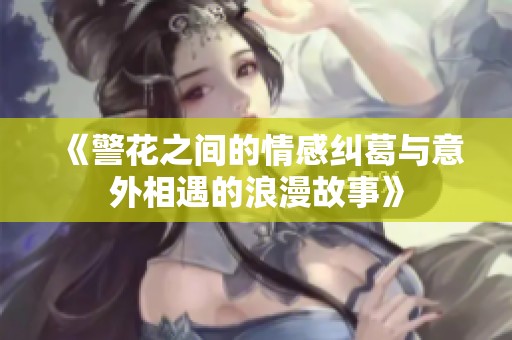 《警花之间的情感纠葛与意外相遇的浪漫故事》