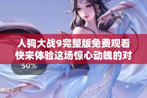 人狗大战9完整版免费观看快来体验这场惊心动魄的对决吧