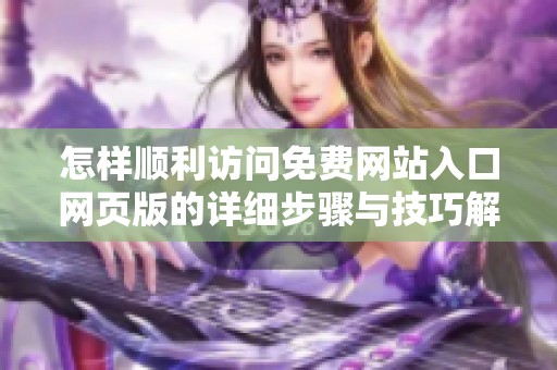 怎样顺利访问免费网站入口网页版的详细步骤与技巧解析