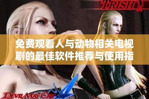 免费观看人与动物相关电视剧的最佳软件推荐与使用指南