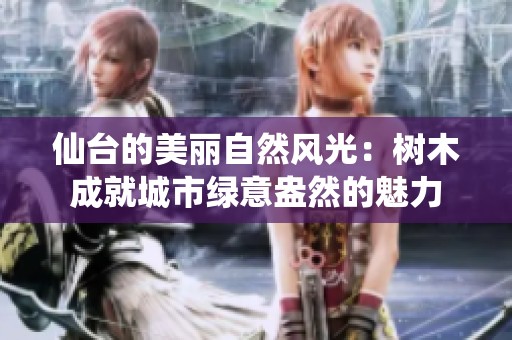仙台的美丽自然风光：树木成就城市绿意盎然的魅力