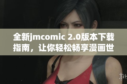 全新jmcomic 2.0版本下载指南，让你轻松畅享漫画世界