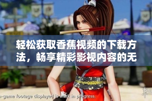 轻松获取香蕉视频的下载方法，畅享精彩影视内容的无限乐趣