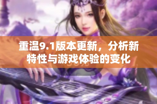 重温9.1版本更新，分析新特性与游戏体验的变化
