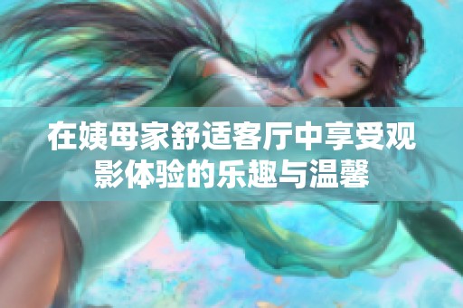 在姨母家舒适客厅中享受观影体验的乐趣与温馨