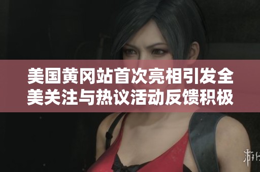 美国黄冈站首次亮相引发全美关注与热议活动反馈积极