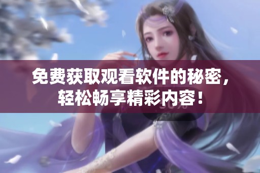 免费获取观看软件的秘密，轻松畅享精彩内容！