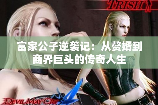 富家公子逆袭记：从赘婿到商界巨头的传奇人生