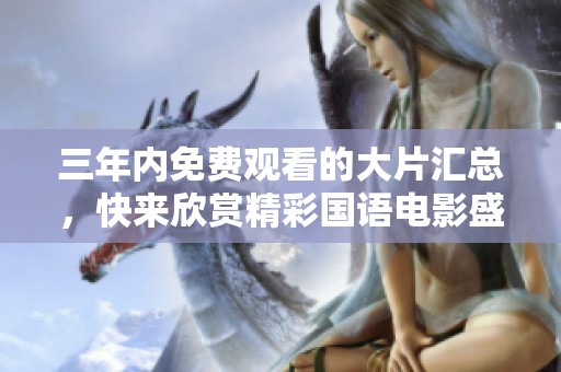 三年内免费观看的大片汇总，快来欣赏精彩国语电影盛宴