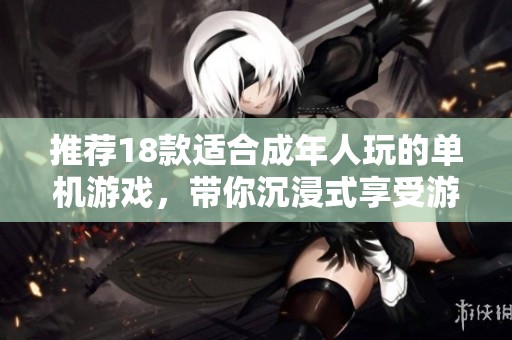推荐18款适合成年人玩的单机游戏，带你沉浸式享受游戏乐趣