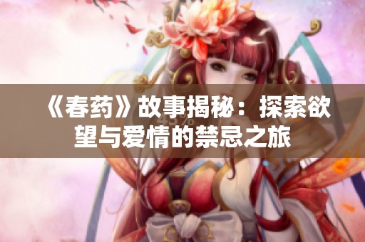 《春药》故事揭秘：探索欲望与爱情的禁忌之旅