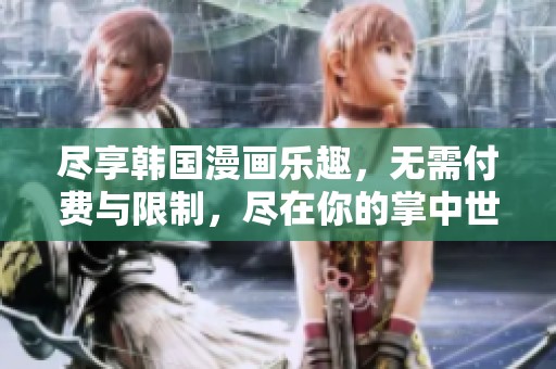 尽享韩国漫画乐趣，无需付费与限制，尽在你的掌中世界
