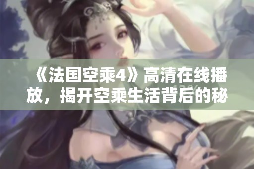 《法国空乘4》高清在线播放，揭开空乘生活背后的秘密与挑战