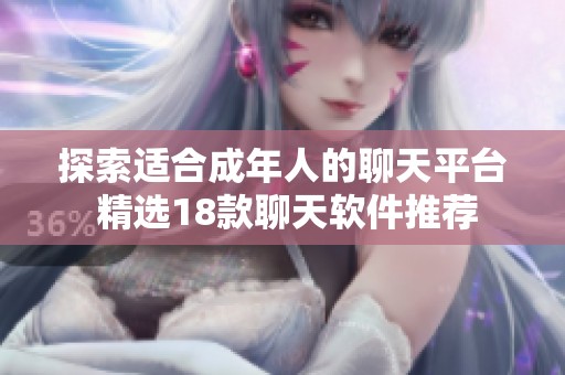 探索适合成年人的聊天平台 精选18款聊天软件推荐