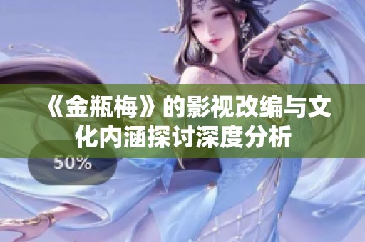 《金瓶梅》的影视改编与文化内涵探讨深度分析