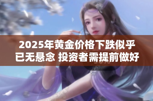 2025年黄金价格下跌似乎已无悬念 投资者需提前做好准备