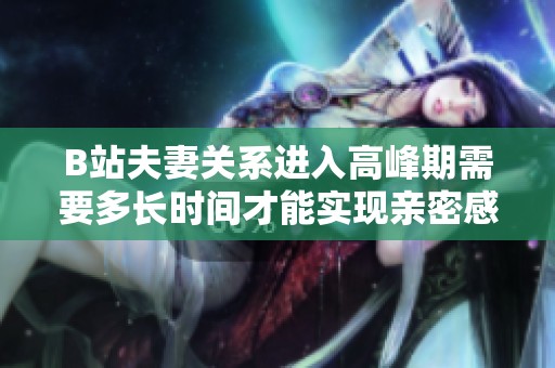 B站夫妻关系进入高峰期需要多长时间才能实现亲密感升级
