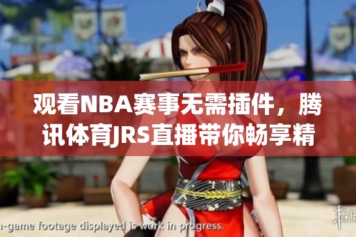 观看NBA赛事无需插件，腾讯体育JRS直播带你畅享精彩比赛