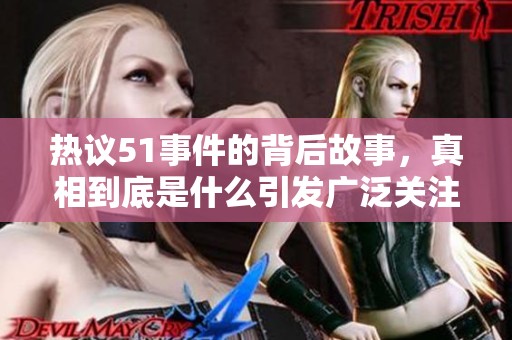 热议51事件的背后故事，真相到底是什么引发广泛关注