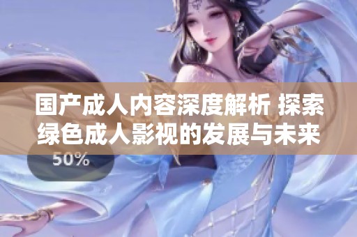 国产成人内容深度解析 探索绿色成人影视的发展与未来