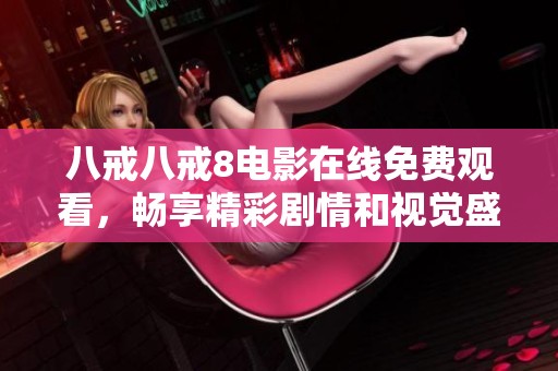 八戒八戒8电影在线免费观看，畅享精彩剧情和视觉盛宴