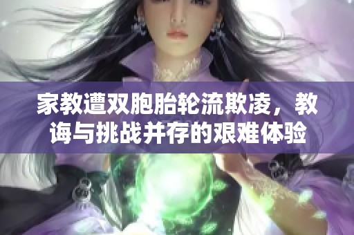 家教遭双胞胎轮流欺凌，教诲与挑战并存的艰难体验