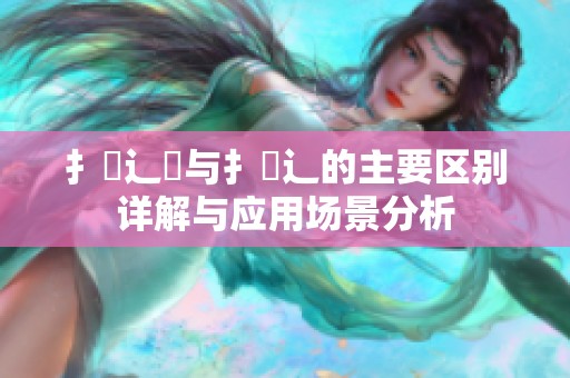 扌喿辶畑与扌喿辶的主要区别详解与应用场景分析