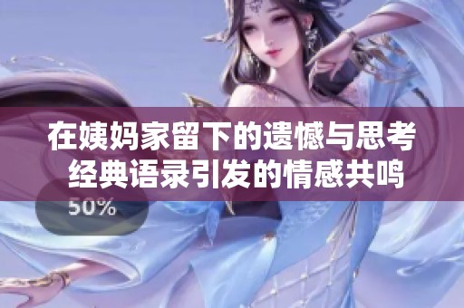 在姨妈家留下的遗憾与思考 经典语录引发的情感共鸣