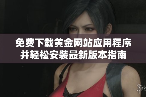 免费下载黄金网站应用程序并轻松安装最新版本指南
