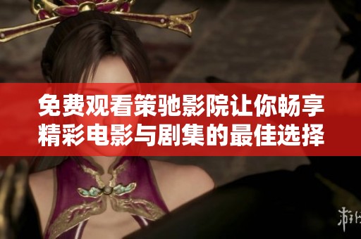 免费观看策驰影院让你畅享精彩电影与剧集的最佳选择