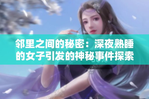 邻里之间的秘密：深夜熟睡的女子引发的神秘事件探索