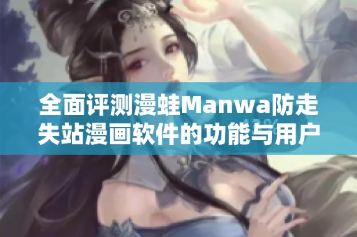 全面评测漫蛙Manwa防走失站漫画软件的功能与用户体验