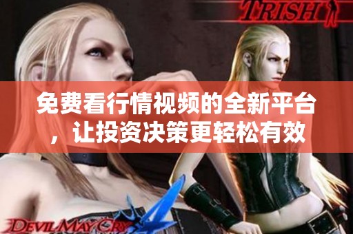 免费看行情视频的全新平台，让投资决策更轻松有效