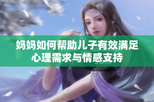妈妈如何帮助儿子有效满足心理需求与情感支持
