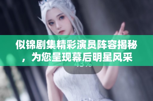 似锦剧集精彩演员阵容揭秘，为您呈现幕后明星风采