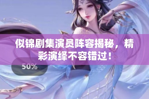 似锦剧集演员阵容揭秘，精彩演绎不容错过！