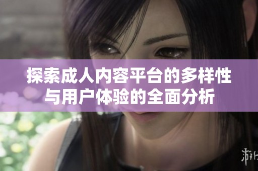 探索成人内容平台的多样性与用户体验的全面分析